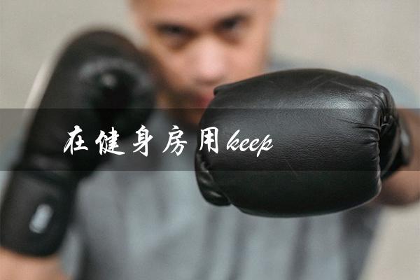 在健身房用keep（健身房用in还是on）