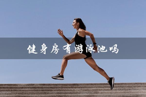 健身房有游泳池吗(健身房游泳池卫生)