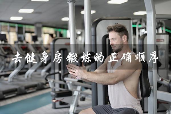 去健身房锻炼的正确顺序（男生去健身房锻炼的正确顺序是什么）