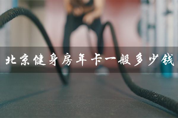 北京健身房年卡一般多少钱(北京健身房年卡价格2021多少)
