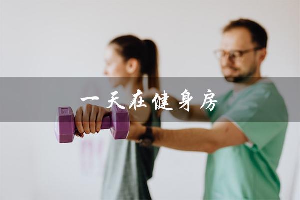 一天在健身房（健身房锻炼多久合适）
