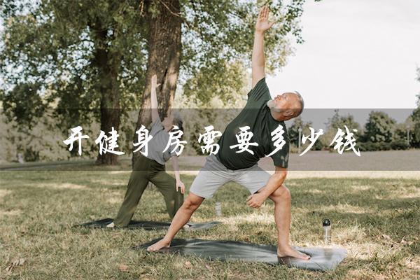 开健身房需要多少钱（健身房资金需求）