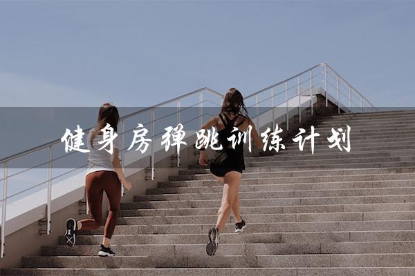 健身房弹跳训练计划（aa4弹跳训练计划是什么）