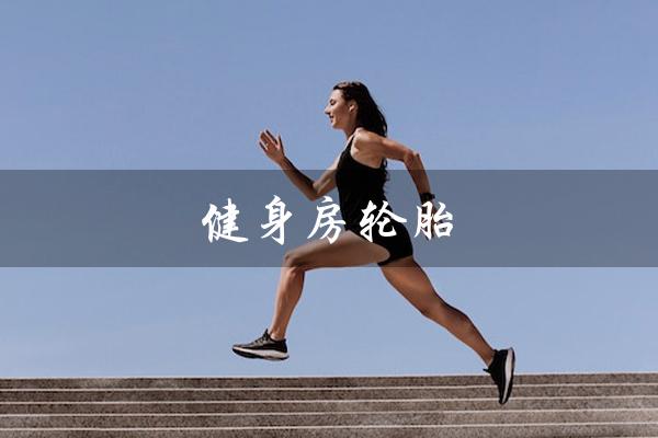 健身房轮胎(健身房轮胎训练动作是什么)