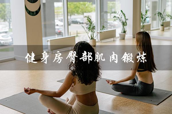 健身房臀部肌肉锻炼(健身房臀部肌肉锻炼方法是什么)