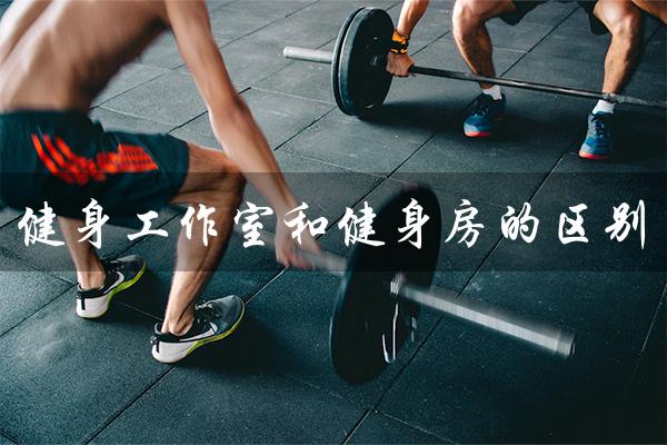 健身工作室和健身房的区别(私人健身工作室和健身房的区别是什么)