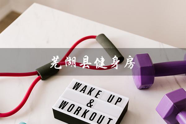 芜湖县健身房(打造健康生活的最佳选择) 芜湖县健身房(打造健康生活的最佳选择)