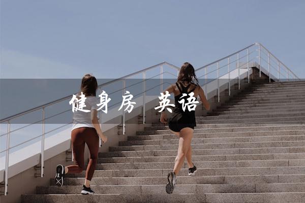 健身房 英语(健身房的英语是什么)