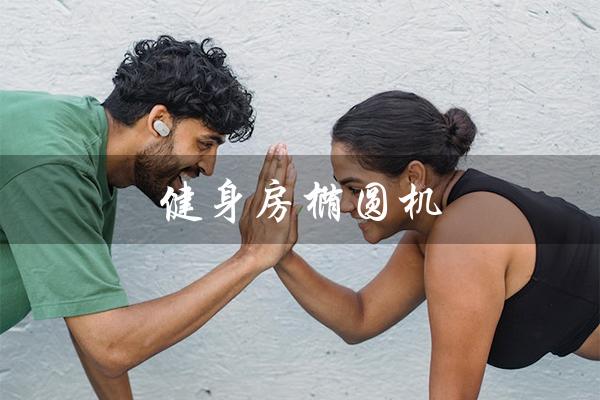 健身房椭圆机(健身椭圆机和跑步机减脂哪个好)