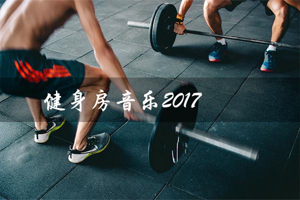 健身房音乐2017(健身房音乐有哪些)