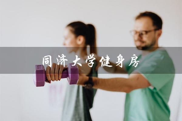 同济大学健身房(同济大学健身房位置)