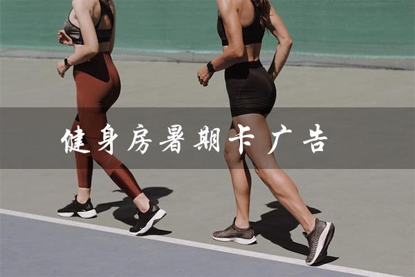 健身房暑期卡 广告(健身房暑期卡活动方案是什么)