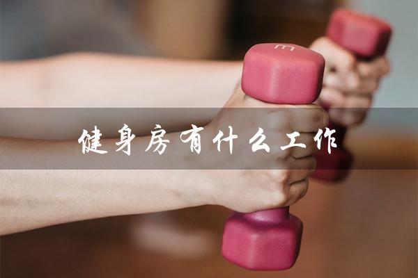 健身房有什么工作(女生适合健身房哪些工作)