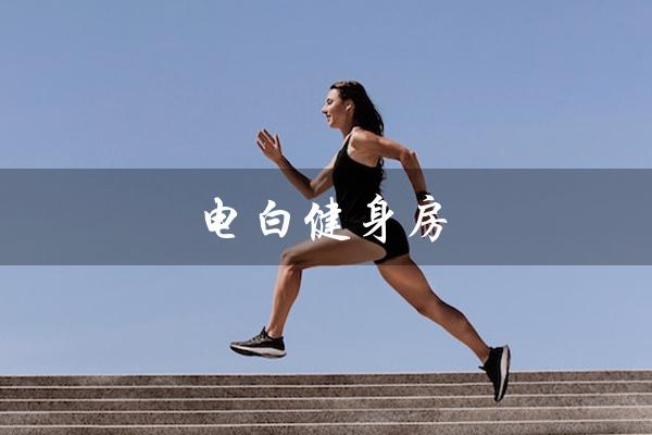 电白健身房（电白水东健身房是什么）