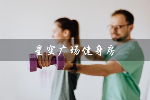 星空广场健身房(丁兰广场健身房是什么)