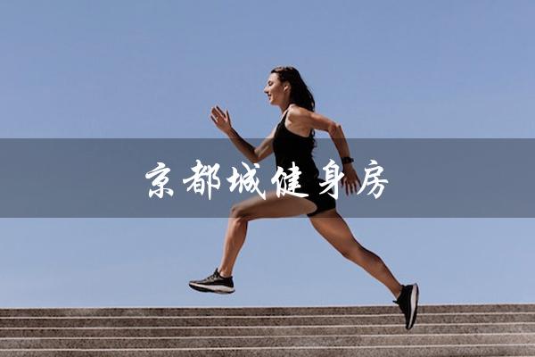 京都城健身房(京都城健身房价格是多少)