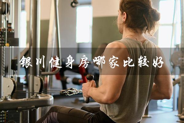 银川健身房哪家比较好(合肥哪家健身房好)
