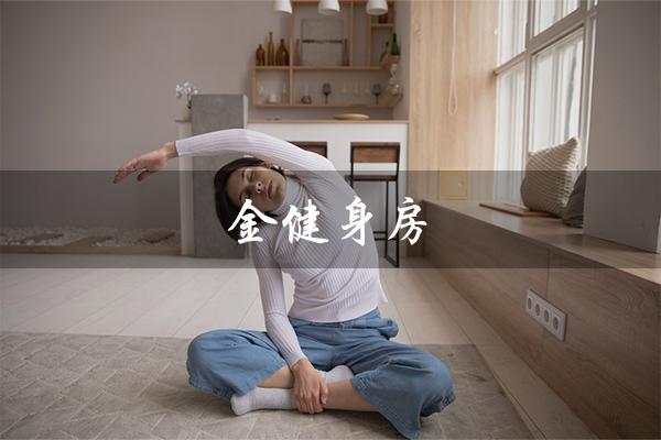金健身房(锻炼身心,塑造完美体态) 金健身房(锻炼身心,塑造完美体态)