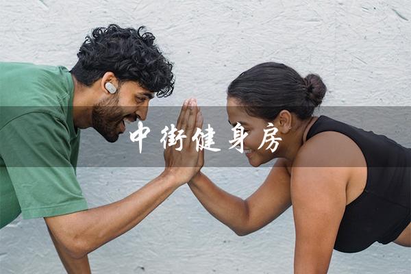 中街健身房(沈阳中街健身房有哪些特点)