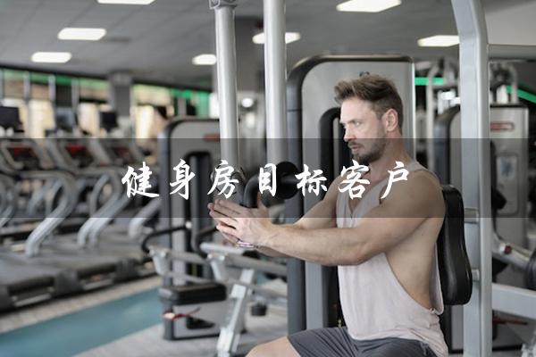 健身房目标客户(健身房目标客户是谁)