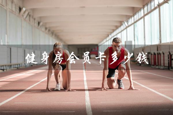 健身房会员卡多少钱(健身房会员卡年费多少)