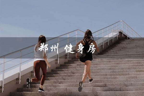 郑州 健身房(郑州健身房排行)