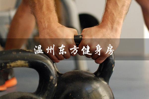 温州东方健身房(温州东方健身房门店地址)