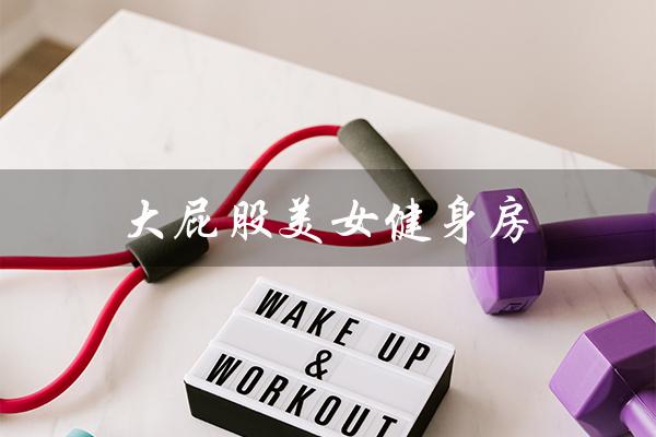 大屁股美女健身房(健身房怎样瘦屁股)