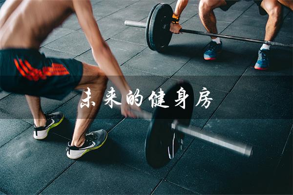 未来的健身房(未来的健身房是什么样的)