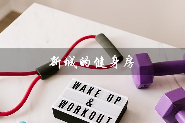 新城的健身房(新城健身房在哪里)