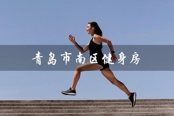 青岛市南区健身房(青岛南区有哪些健身房)