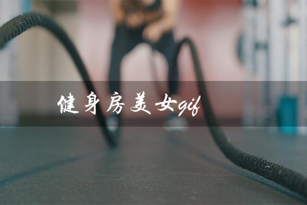 健身房美女gif(健身房美女GIF是什么)