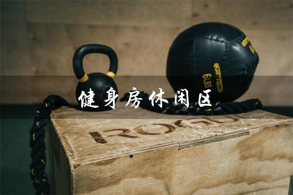 健身房休闲区(健身房休闲区有哪些介绍)