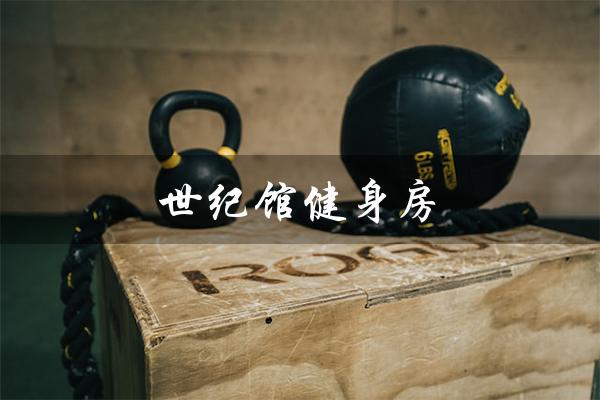 世纪馆健身房(世纪英豪健身房是什么)