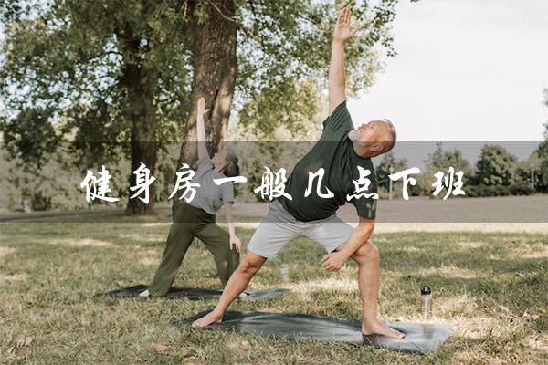 健身房一般几点下班(健身房晚上几点关门)