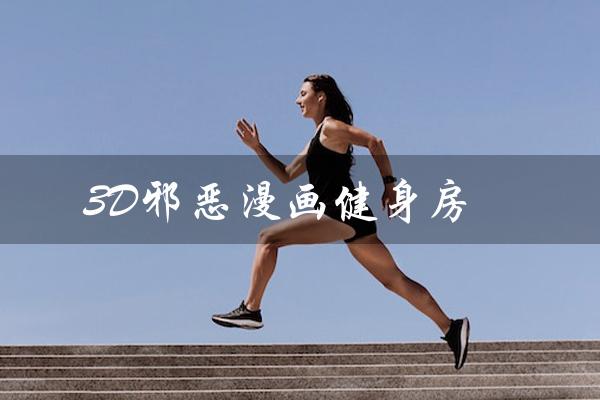 3D邪恶漫画健身房(打造你的梦幻身材) 3D邪恶漫画健身房(打造你的梦幻身材)