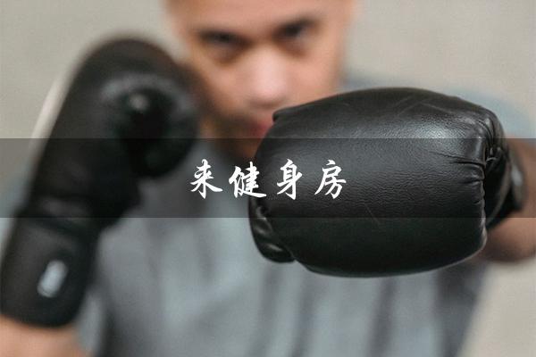 来健身房(健身房需要多少资金)