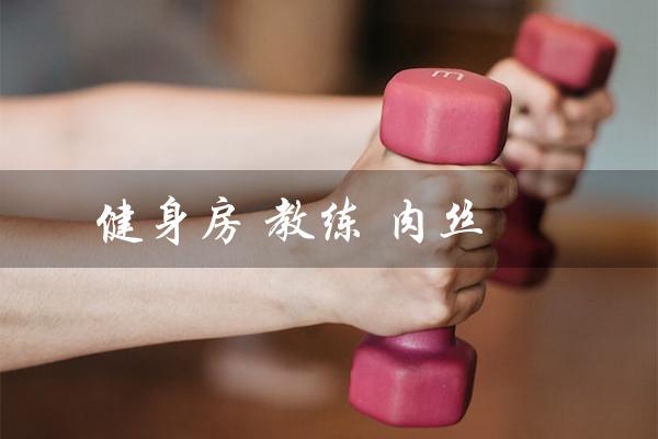 健身房 教练 肉丝(健身房教练资格证如何考取)