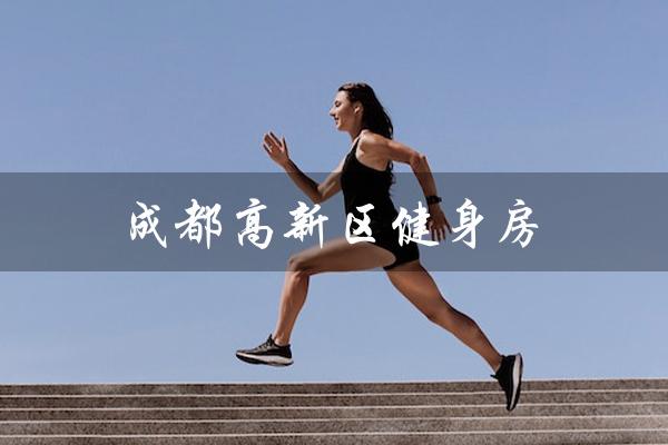 成都高新区健身房(成都高新区健身房解封时间)