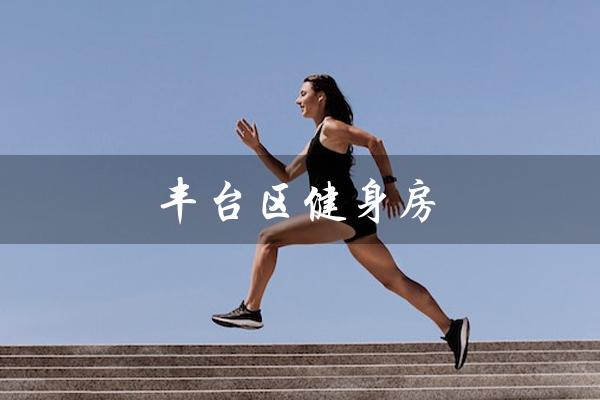 丰台区健身房（丰台区健身房价格多少）