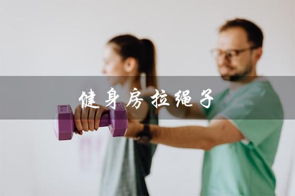 健身房拉绳子(健身房拉绳子器材使用方法)