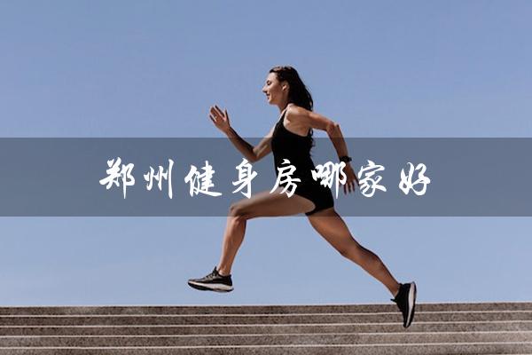 郑州健身房哪家好(郑州健身房排行榜)