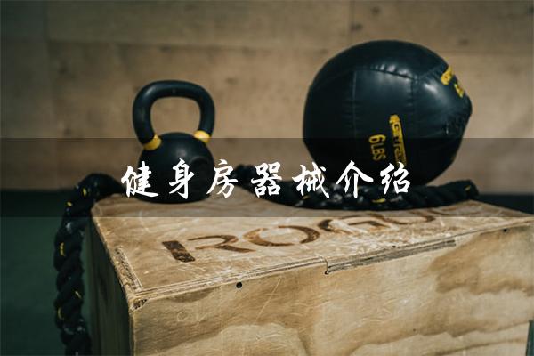 健身房器械介绍（健身房器械介绍话术是什么）