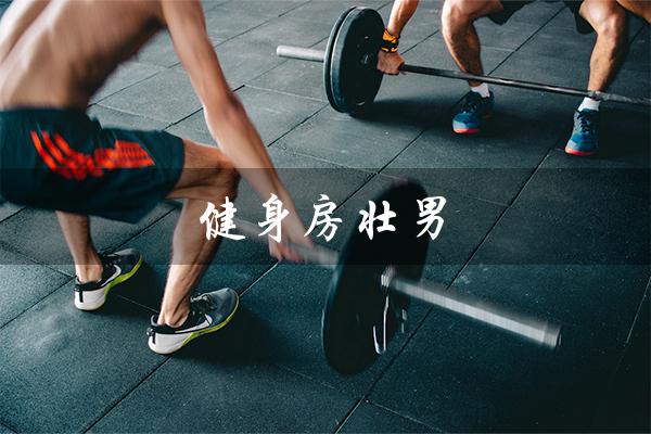 健身房壮男(健身房男的都是渣男吗)