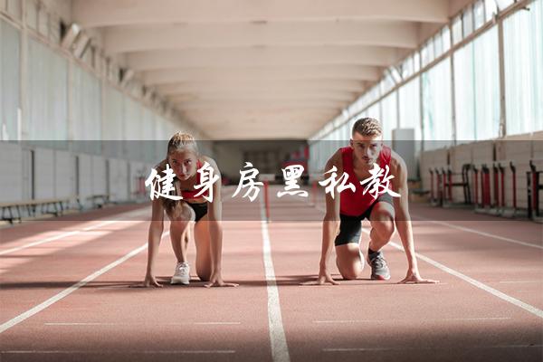 健身房黑私教(健身房私教黑幕揭秘)