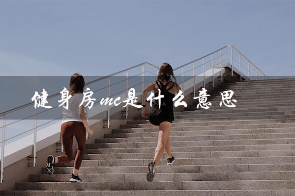 健身房mc是什么意思(健身房mc网络用语是什么)