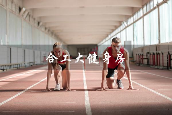合工大健身房(合工大有校内健身房吗)