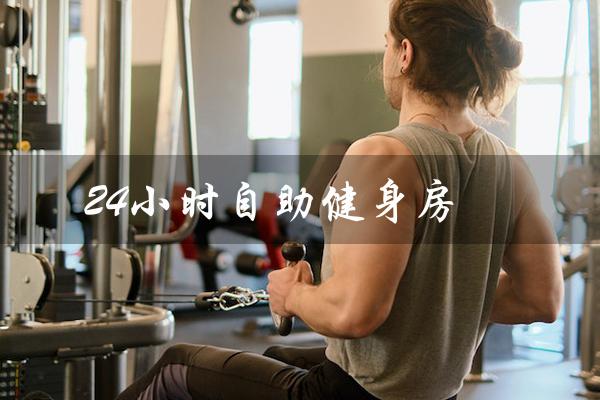 24小时自助健身房(24小时自助健身房盈利吗)