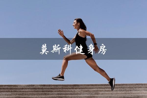 莫斯科健身房（莫斯科健身房价格是多少）