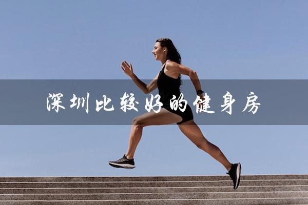 深圳比较好的健身房(深圳哪家妇科医院比较好)